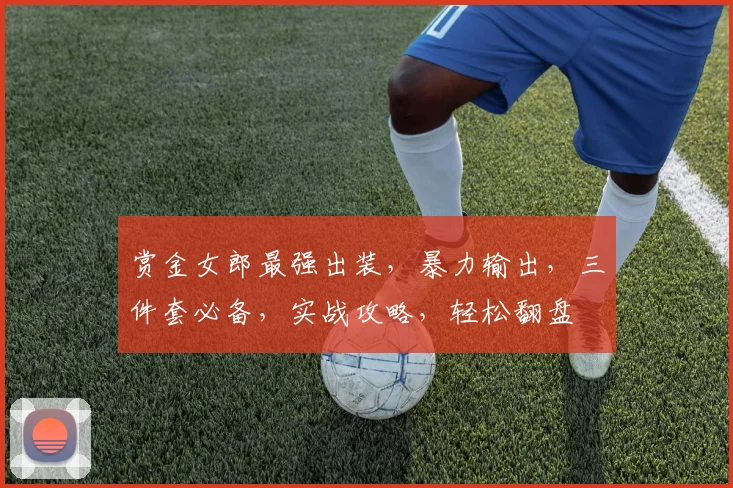 赏金女郎最强出装，暴力输出，三件套必备，实战攻略，轻松翻盘