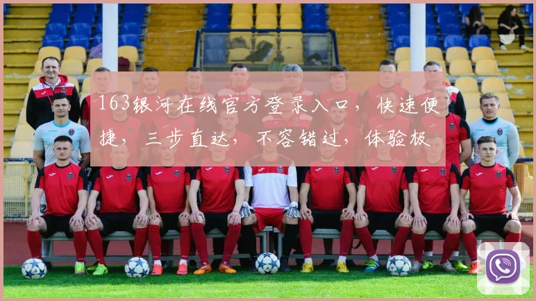 163银河在线官方登录入口，快速便捷，三步直达，不容错过，体验极致服务