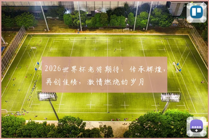 2026世界杯老将期待，传承辉煌，再创佳绩，激情燃烧的岁月