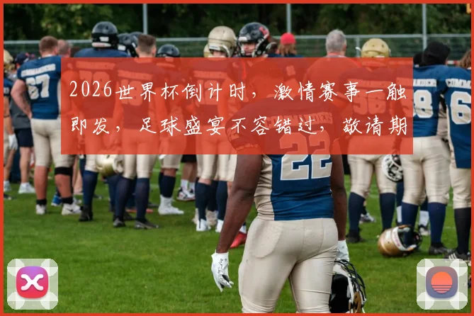 2026世界杯倒计时，激情赛事一触即发，足球盛宴不容错过，敬请期待逗