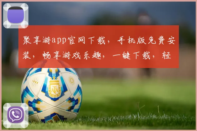 聚享游app官网下载，手机版免费安装，畅享游戏乐趣，一键下载，轻松体验