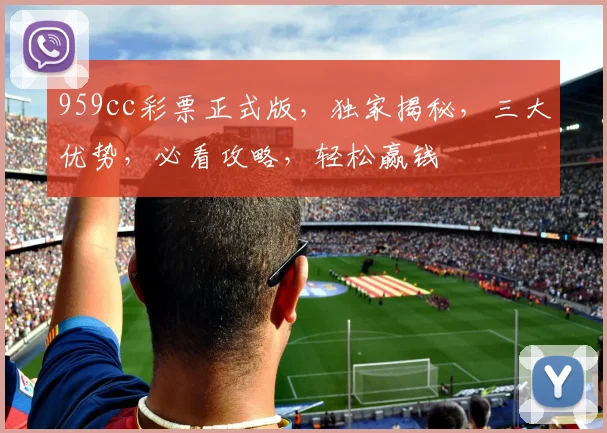 959cc彩票正式版，独家揭秘，三大优势，必看攻略，轻松赢钱