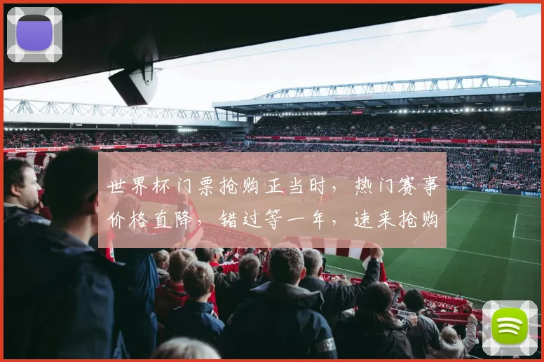 世界杯门票抢购正当时，热门赛事价格直降，错过等一年，速来抢购