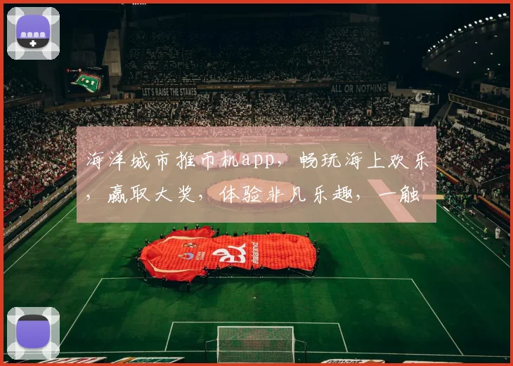 海洋城市推币机app，畅玩海上欢乐，赢取大奖，体验非凡乐趣，一触即达