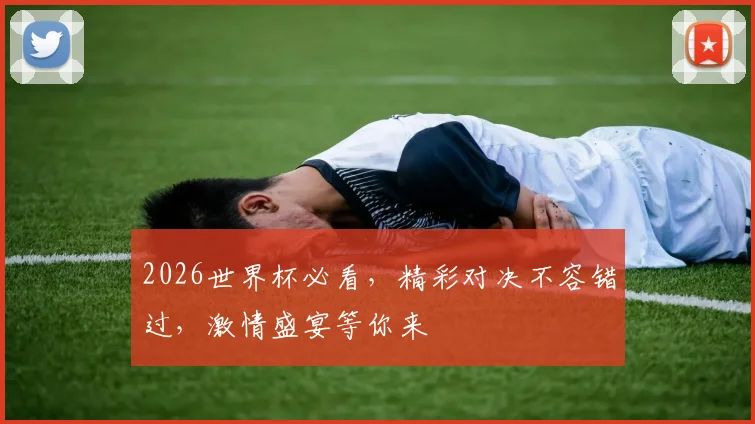 2026世界杯必看，精彩对决不容错过，激情盛宴等你来
